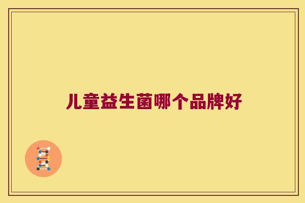 儿童益生菌哪个品牌好