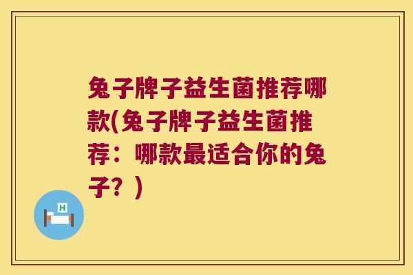 兔子牌子益生菌推荐哪款(兔子牌子益生菌推荐：哪款适合你的兔子？)