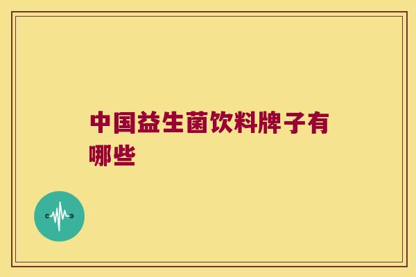 中国益生菌饮料牌子有哪些 中国益生菌饮料牌子有哪些