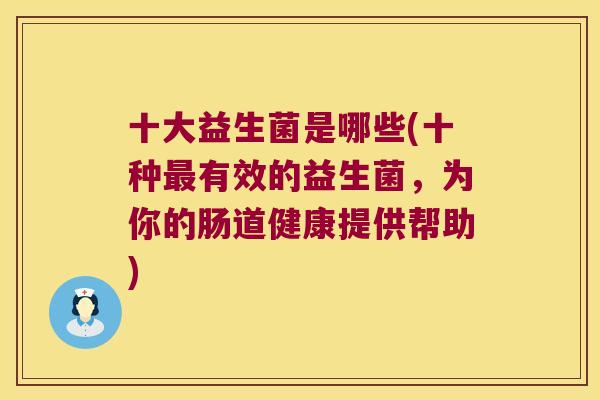 十大益生菌是哪些(十种最有效的益生菌，为你的肠道健康提供帮助)