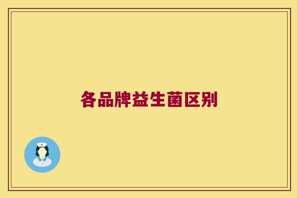 各品牌益生菌区别