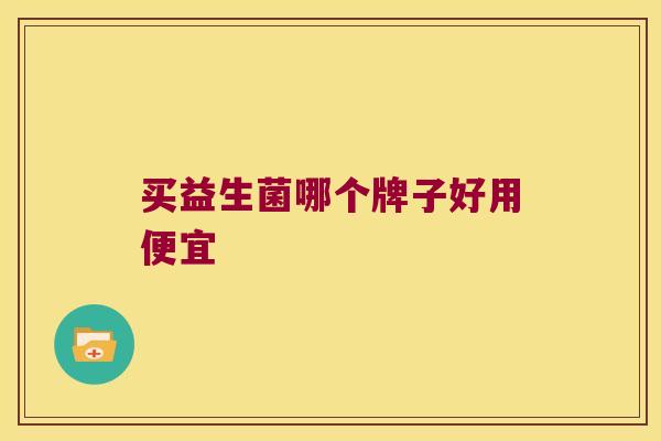 买益生菌哪个牌子好用便宜 买益生菌哪个牌子好用便宜