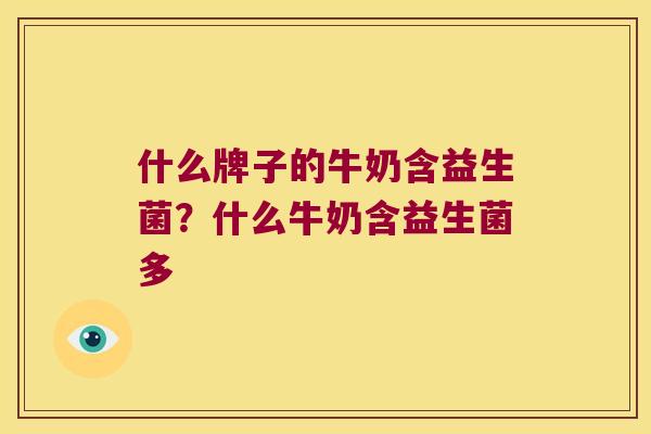 什么牌子的牛奶含益生菌？什么牛奶含益生菌多