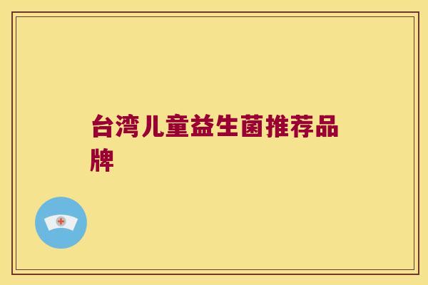 台湾儿童益生菌推荐品牌