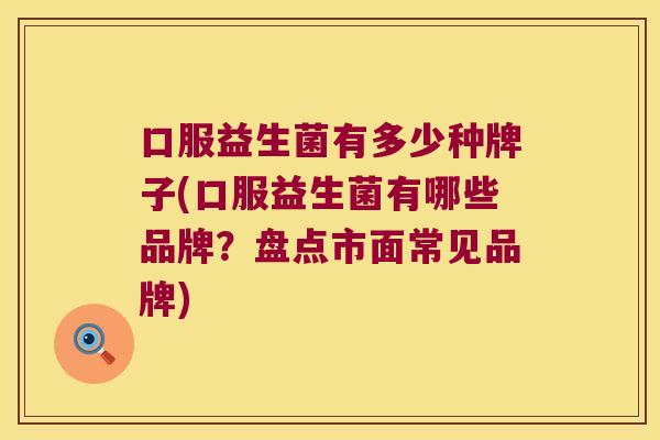 口服益生菌有多少种牌子(口服益生菌有哪些品牌?盘点市面常见品牌) 口服益生菌有多少种牌子(口服益生菌有哪些品牌?盘点市面常见品牌)