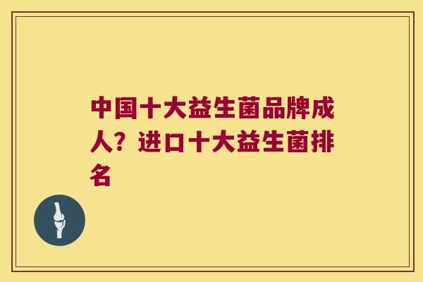 中国十大益生菌品牌成人？进口十大益生菌排名
