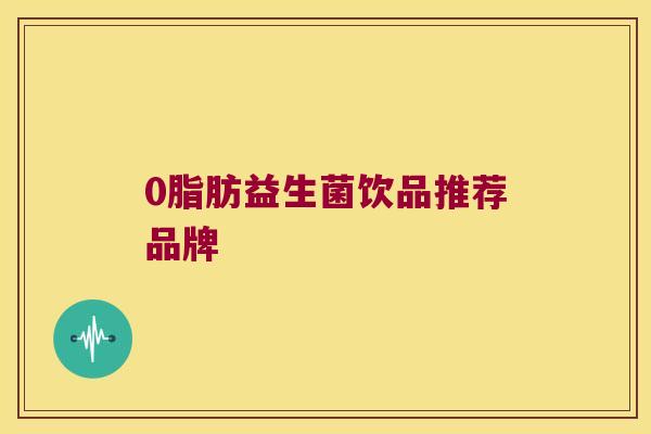 0脂肪益生菌饮品推荐品牌