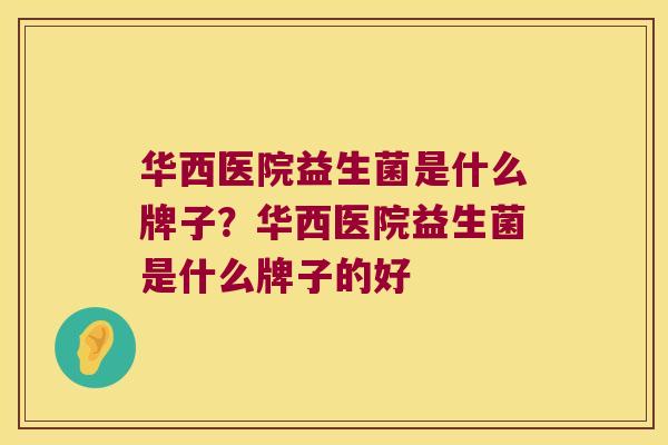 华西医院益生菌是什么牌子？华西医院益生菌是什么牌子的好