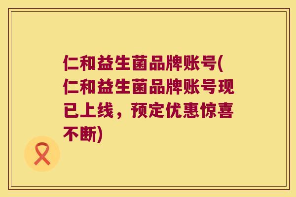 仁和益生菌品牌账号(仁和益生菌品牌账号现已上线，预定优惠惊喜不断)