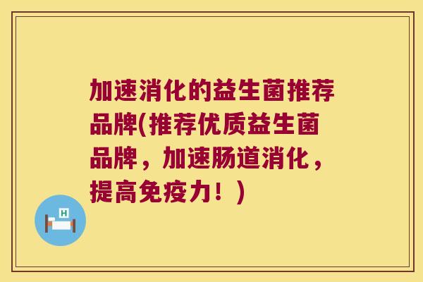 加速消化的益生菌推荐品牌(推荐优质益生菌品牌,加速肠道消化,提高力!) 加速消化的益生菌推荐品牌(推荐优质益生菌品牌,加速肠道消化,提高力!)