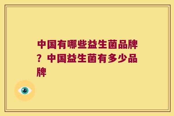 中国有哪些益生菌品牌？中国益生菌有多少品牌
