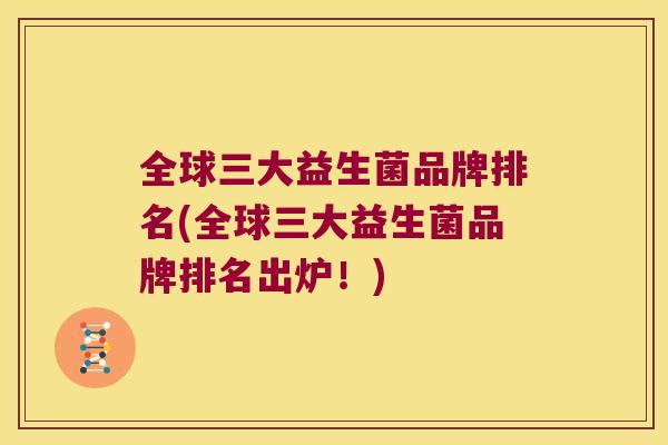 全球三大益生菌品牌排名(全球三大益生菌品牌排名出炉!) 全球三大益生菌品牌排名(全球三大益生菌品牌排名出炉!)