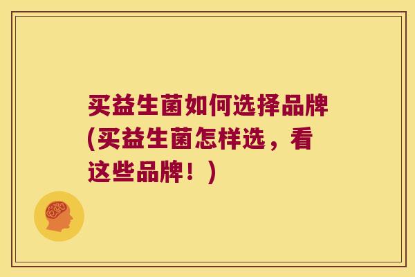 买益生菌如何选择品牌(买益生菌怎样选，看这些品牌！)