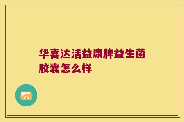 华喜达活益康牌益生菌胶囊怎么样