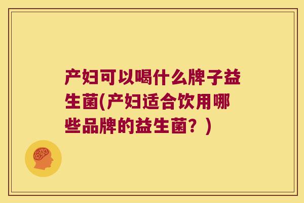 产妇可以喝什么牌子益生菌(产妇适合饮用哪些品牌的益生菌？)