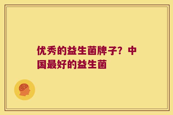 优秀的益生菌牌子？中国最好的益生菌