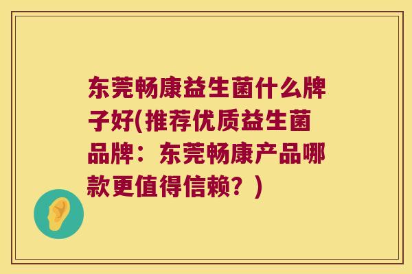 东莞畅康益生菌什么牌子好(推荐优质益生菌品牌：东莞畅康产品哪款更值得信赖？)