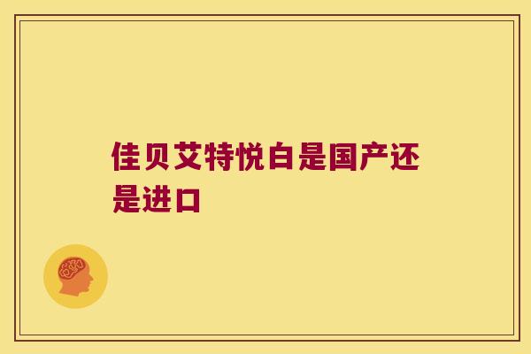 佳贝艾特悦白是国产还是进口