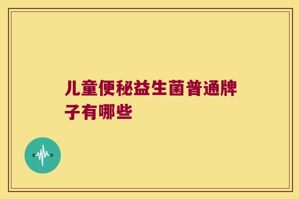 儿童便秘益生菌普通牌子有哪些