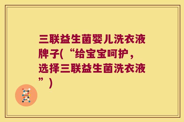 三联益生菌婴儿洗衣液牌子(“给宝宝呵护,选择三联益生菌洗衣液”) 三联益生菌婴儿洗衣液牌子(“给宝宝呵护,选择三联益生菌洗衣液”)