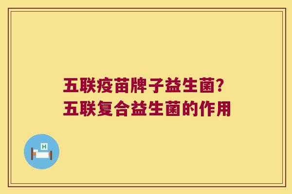 五联疫苗牌子益生菌？五联复合益生菌的作用