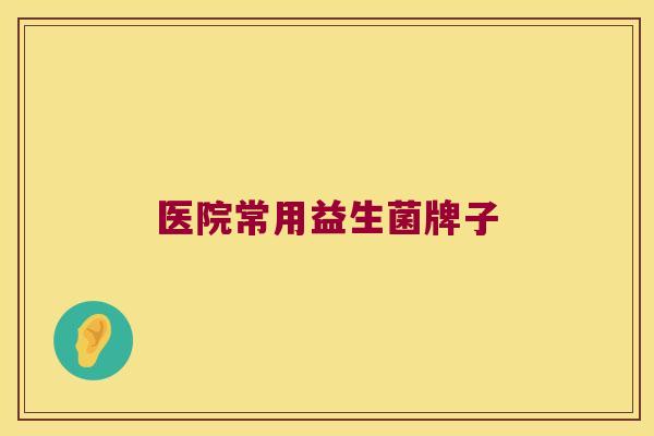 医院常用益生菌牌子