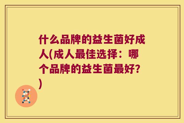 什么品牌的益生菌好成人(成人最佳选择：哪个品牌的益生菌最好？)