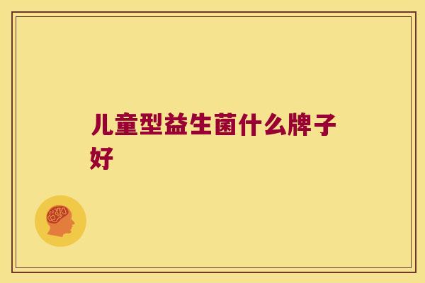 儿童型益生菌什么牌子好
