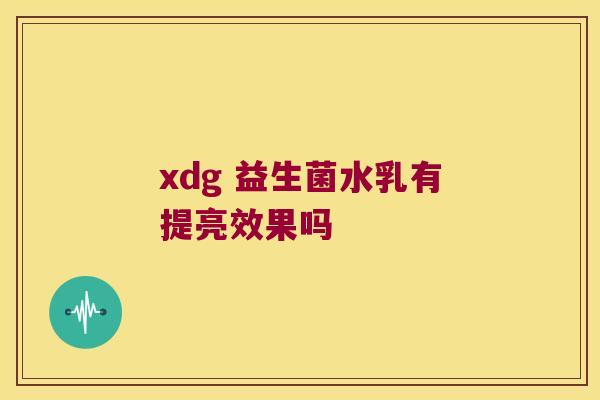 xdg 益生菌水乳有提亮效果吗