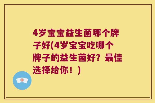 4岁宝宝益生菌哪个牌子好(4岁宝宝吃哪个牌子的益生菌好？最佳选择给你！)