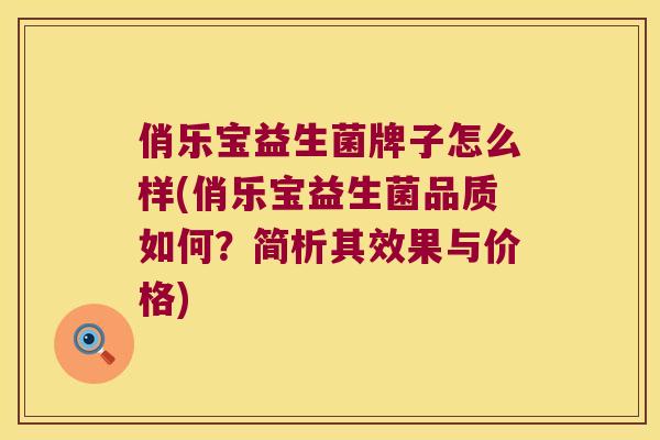 俏乐宝益生菌牌子怎么样(俏乐宝益生菌品质如何？简析其效果与价格)