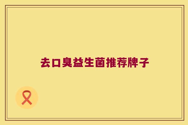 去益生菌推荐牌子 去益生菌推荐牌子