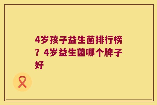 4岁孩子益生菌排行榜？4岁益生菌哪个牌子好