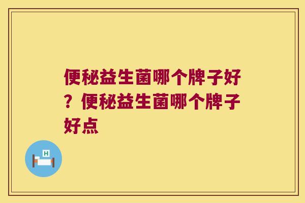 便秘益生菌哪个牌子好？便秘益生菌哪个牌子好点