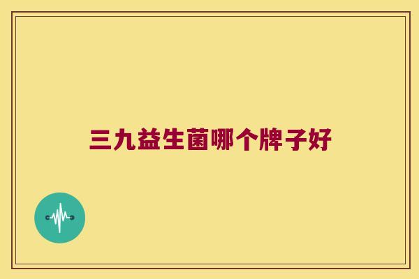 三九益生菌哪个牌子好