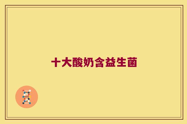 十大酸奶含益生菌 十大酸奶含益生菌