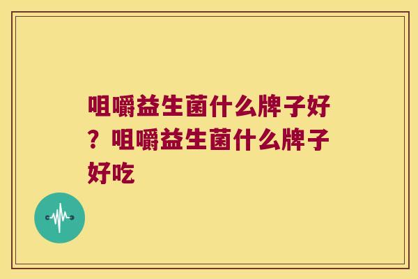 咀嚼益生菌什么牌子好？咀嚼益生菌什么牌子好吃