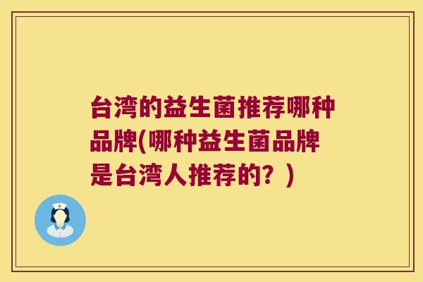 台湾的益生菌推荐哪种品牌(哪种益生菌品牌是台湾人推荐的？)