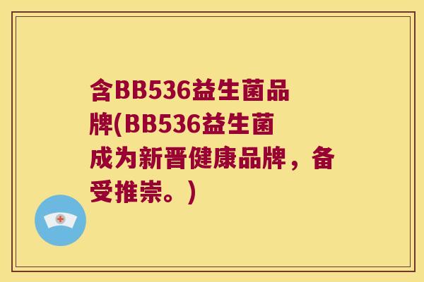 含BB536益生菌品牌(BB536益生菌成为新晋健康品牌，备受推崇。)