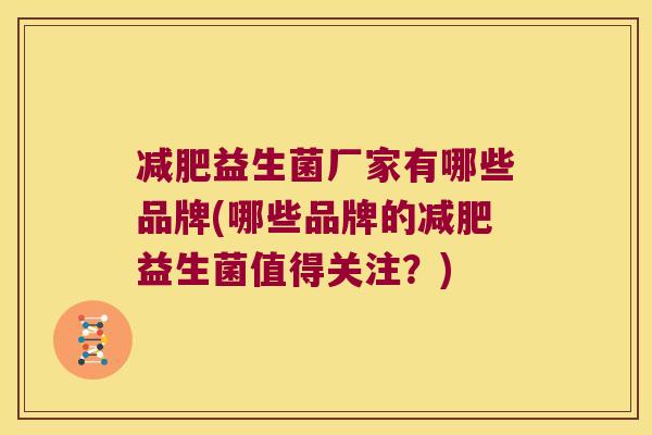 减肥益生菌厂家有哪些品牌(哪些品牌的减肥益生菌值得关注？)