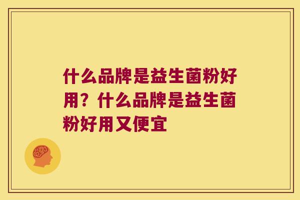 什么品牌是益生菌粉好用?什么品牌是益生菌粉好用又便宜 什么品牌是益生菌粉好用?什么品牌是益生菌粉好用又便宜