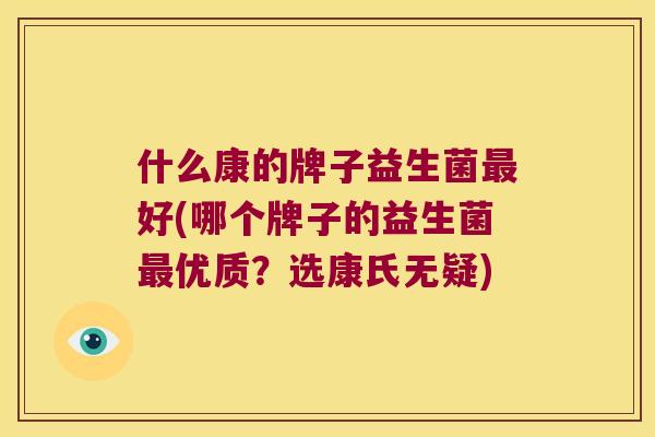 什么康的牌子益生菌好(哪个牌子的益生菌优质?选康氏无疑) 什么康的牌子益生菌好(哪个牌子的益生菌优质?选康氏无疑)