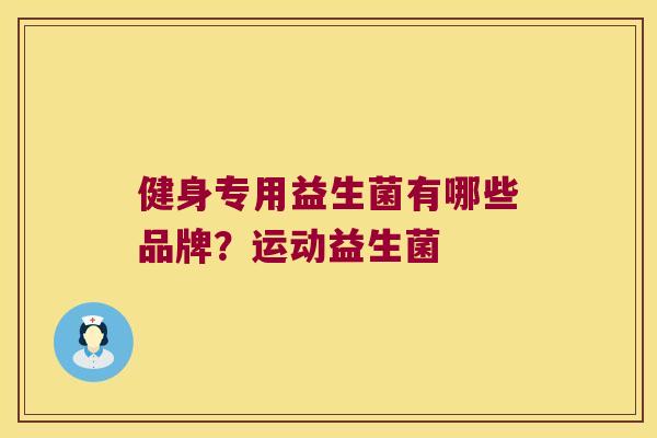 健身专用益生菌有哪些品牌？运动益生菌