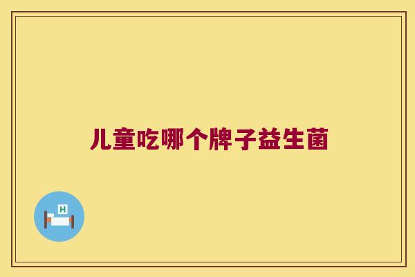儿童吃哪个牌子益生菌