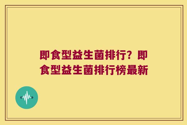 即食型益生菌排行？即食型益生菌排行榜最新