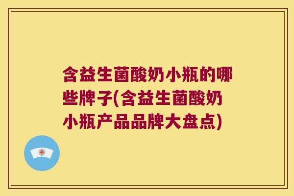 含益生菌酸奶小瓶的哪些牌子(含益生菌酸奶小瓶产品品牌大盘点)