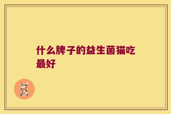 什么牌子的益生菌猫吃好 什么牌子的益生菌猫吃好