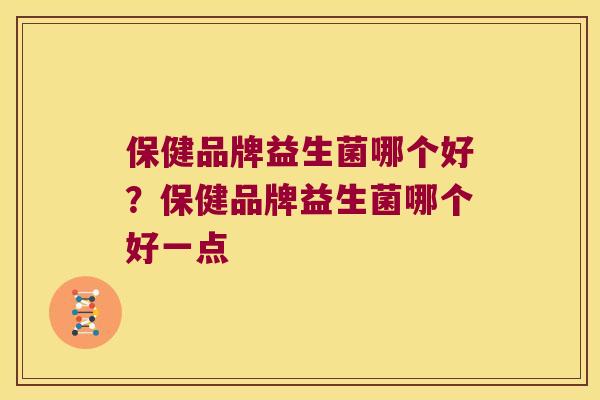保健品牌益生菌哪个好？保健品牌益生菌哪个好一点