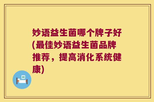 妙语益生菌哪个牌子好(最佳妙语益生菌品牌推荐，提高消化系统健康)