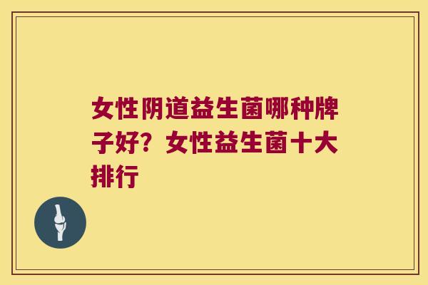 女性益生菌哪种牌子好？女性益生菌十大排行